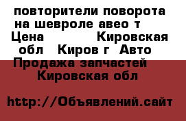 повторители поворота на шевроле авео т300 › Цена ­ 1 000 - Кировская обл., Киров г. Авто » Продажа запчастей   . Кировская обл.